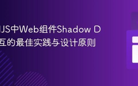 StencilJS中Web组件Shadow DOM交互的最佳实践与设计原则