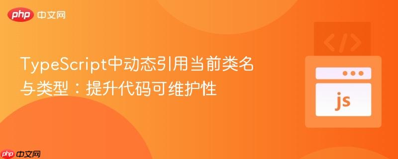 typescript中动态引用当前类名与类型:提升代码可维护性