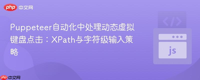 Puppeteer自动化中处理动态虚拟键盘点击:XPath与字符级输入策略