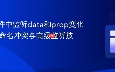 Vue组件中监听data和prop变化：避免命名冲突与高级监听技巧