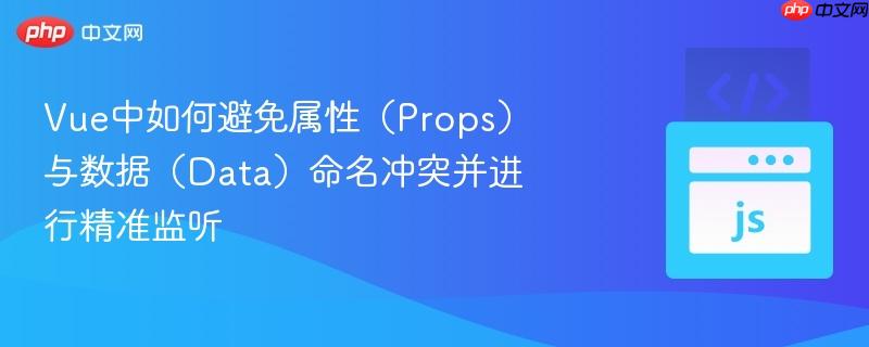 vue中如何避免属性(props)与数据(data)命名冲突并进行精准监听