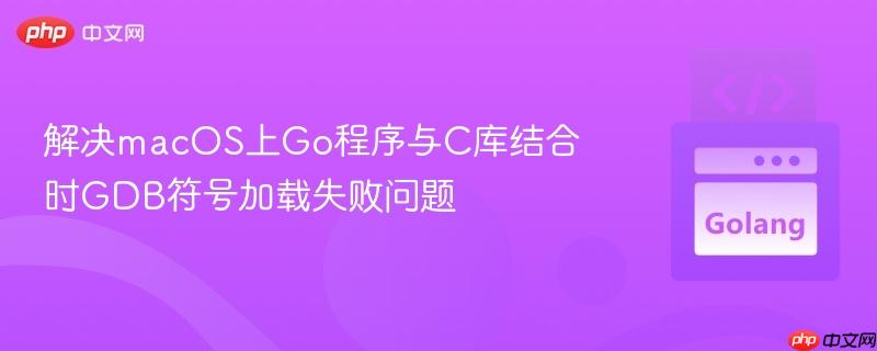 解决macOS上Go程序与C库结合时GDB符号加载失败问题