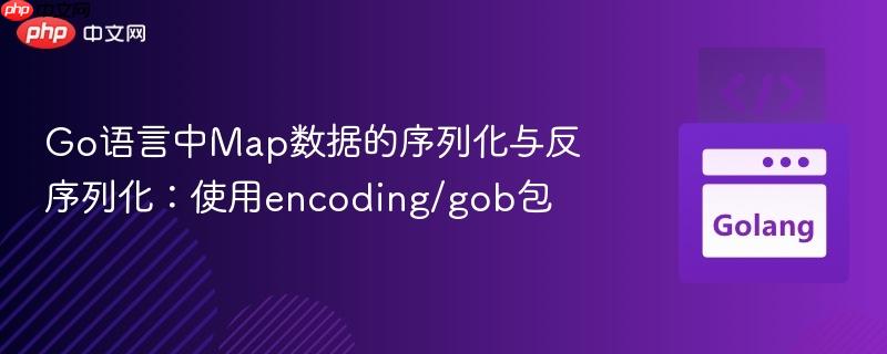 Go语言中Map数据的序列化与反序列化：使用encoding/gob包
