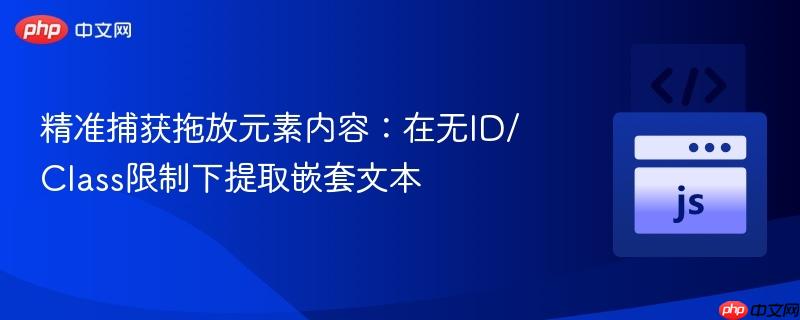 精准捕获拖放元素内容：在无id/class限制下提取嵌套文本