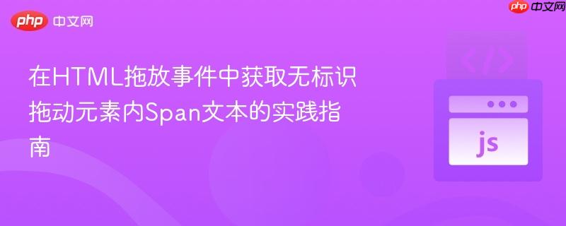 在HTML拖放事件中获取无标识拖动元素内Span文本的实践指南