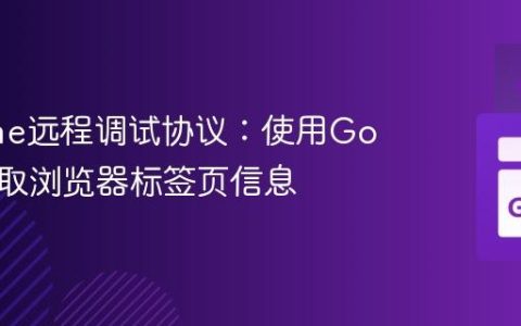 Chrome远程调试协议：使用Go语言获取浏览器标签页信息