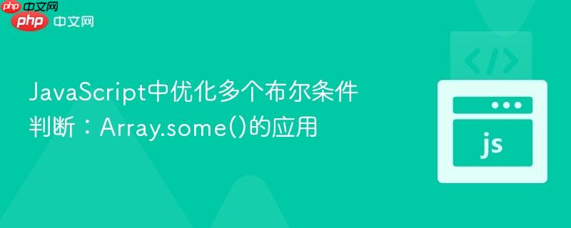 JavaScript中优化多个布尔条件判断:Array.some()的应用