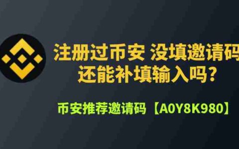 币安邀请码忘记输入了怎么办?能补填吗?一文分享详细补救流程