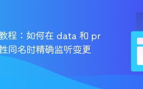 Vue 3 教程：如何在 data 和 props 属性同名时精确监听变更