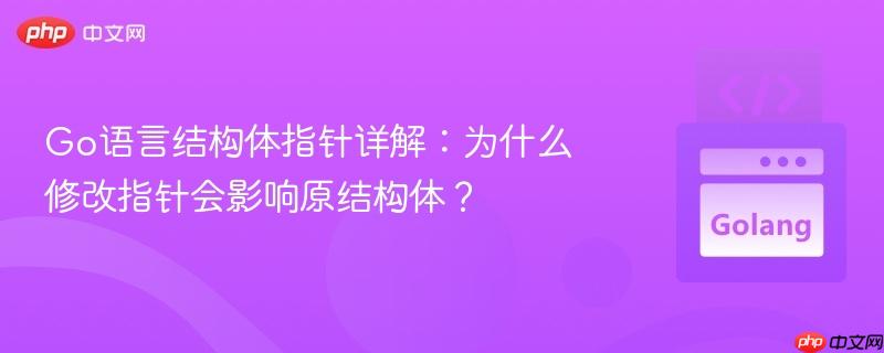 Go语言结构体指针详解:为什么修改指针会影响原结构体?