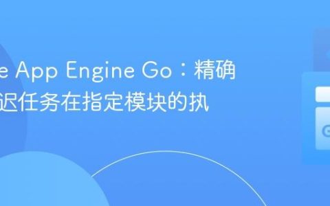 Google App Engine Go：精确控制延迟任务在指定模块的执行
