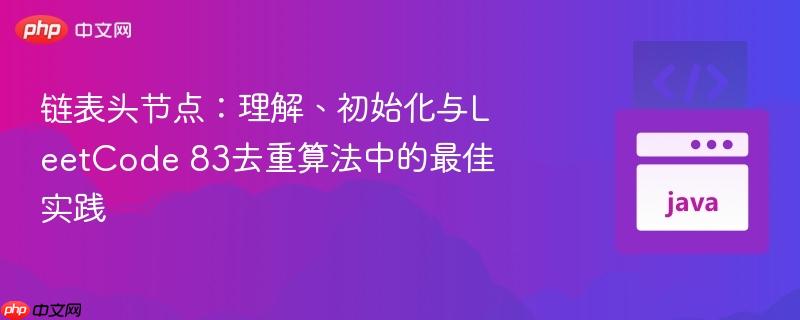 链表头节点:理解、初始化与LeetCode 83去重算法中的最佳实践