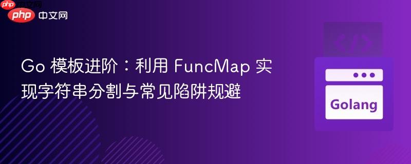 Go 模板进阶:利用 FuncMap 实现字符串分割与常见陷阱规避