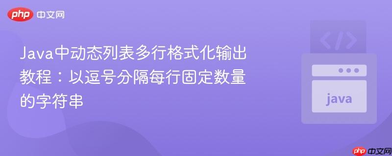 Java中动态列表多行格式化输出教程:以逗号分隔每行固定数量的字符串