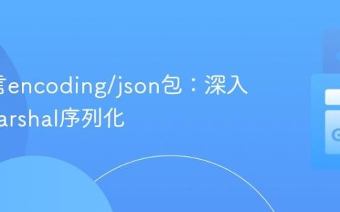 Go语言encoding/json包：深入理解Marshal序列化