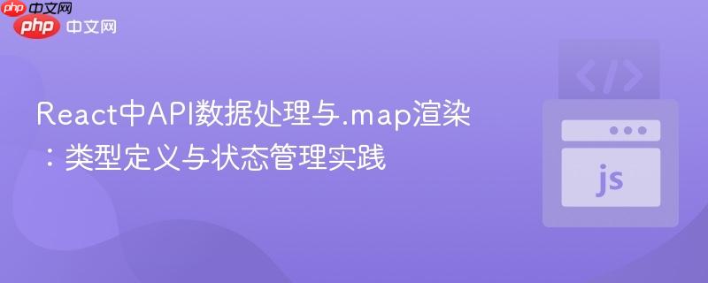 React中API数据处理与.map渲染：类型定义与状态管理实践