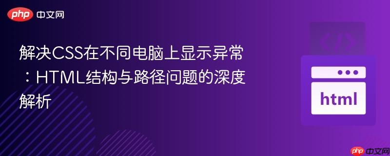 解决CSS在不同电脑上显示异常:HTML结构与路径问题的深度解析