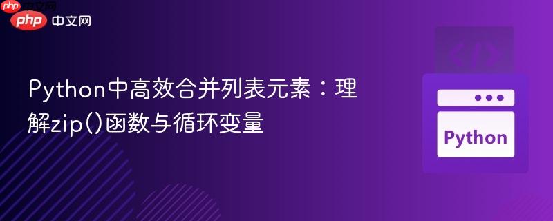 Python中高效合并列表元素:理解zip()函数与循环变量