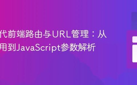 构建现代前端路由与URL管理：从单页应用到JavaScript参数解析