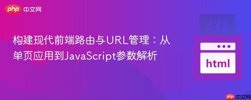 构建现代前端路由与URL管理:从单页应用到JavaScript参数解析
