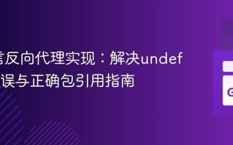 Go语言反向代理实现：解决undefined错误与正确包引用指南