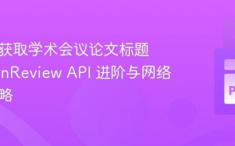 跨平台获取学术会议论文标题：OpenReview API 进阶与网络爬取策略