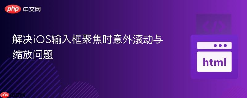 解决iOS输入框聚焦时意外滚动与缩放问题