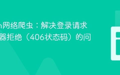 Python网络爬虫：解决登录请求被服务器拒绝（406状态码）的问题