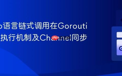 解析Go语言链式调用在Goroutine中的执行机制及Channel同步方案