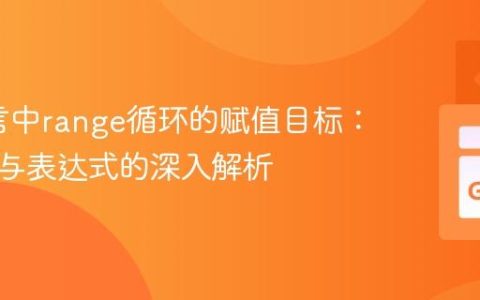 Go语言中range循环的赋值目标：标识符与表达式的深入解析