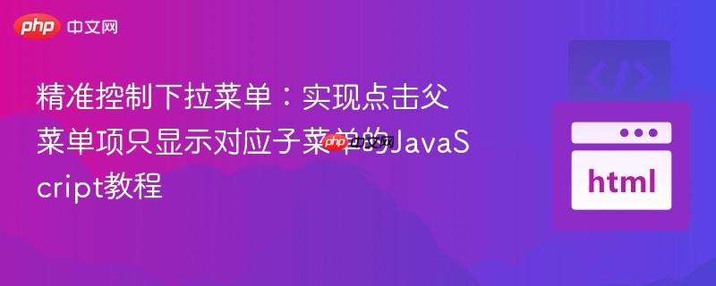 精准控制下拉菜单:实现点击父菜单项只显示对应子菜单的JavaScript教程
