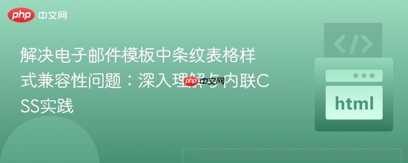 解决电子邮件模板中条纹表格样式兼容性问题:深入理解与内联CSS实践