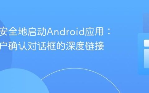 从网页安全地启动Android应用：集成用户确认对话框的深度链接指南