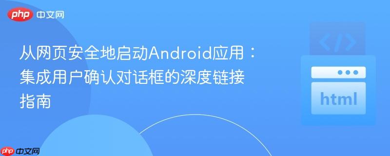 从网页安全地启动Android应用:集成用户确认对话框的深度链接指南