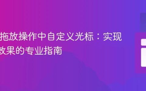 HTML拖放操作中自定义光标：实现“抓取”效果的专业指南