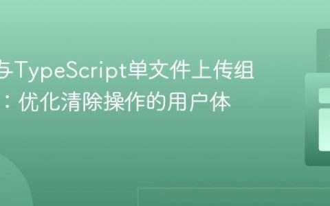 React与TypeScript单文件上传组件开发：优化清除操作的用户体验