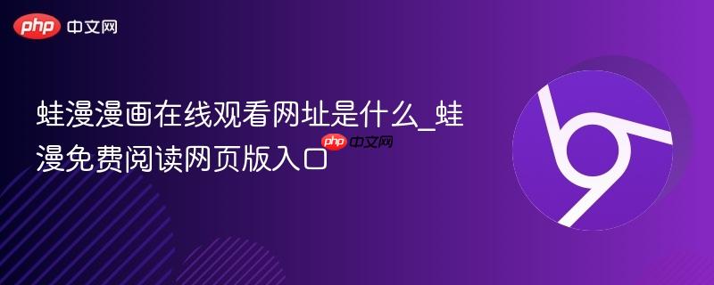 蛙漫漫画在线观看网址是什么_蛙漫免费阅读网页版入口