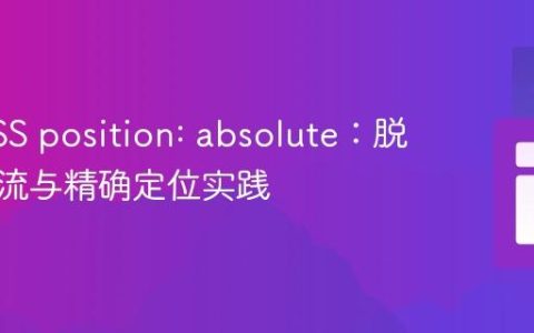 掌握CSS position: absolute：脱离文档流与精确定位实践
