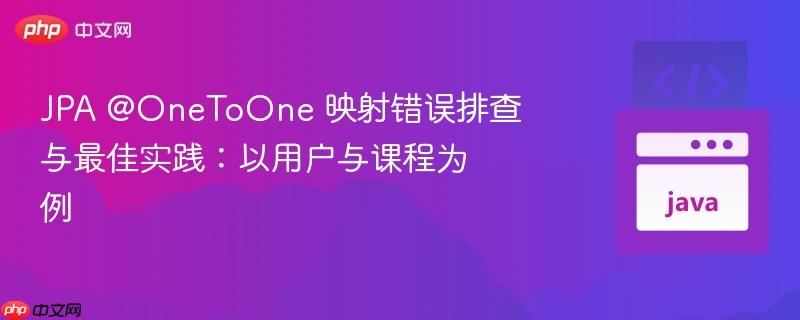 JPA @OneToOne 映射错误排查与最佳实践:以用户与课程为例