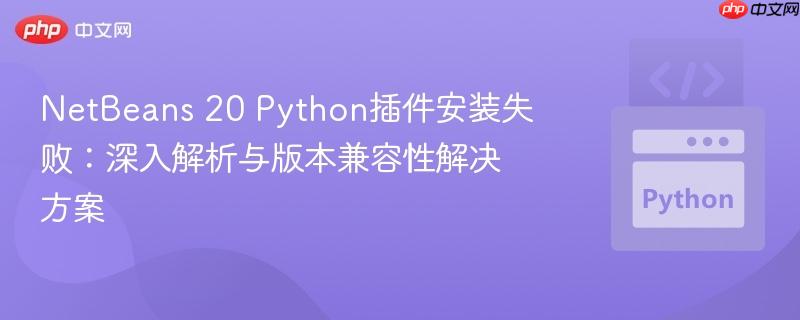 NetBeans 20 Python插件安装失败：深入解析与版本兼容性解决方案