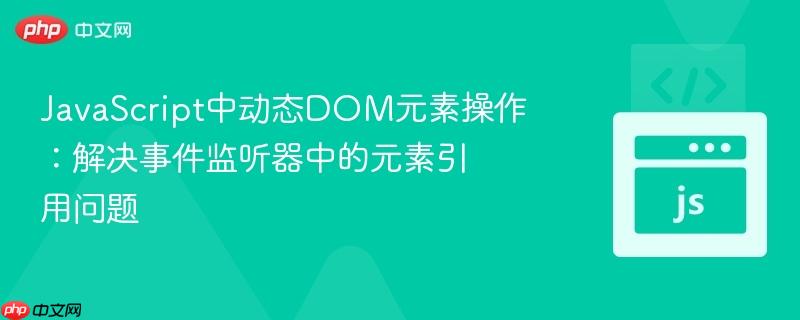 JavaScript中动态DOM元素操作：解决事件监听器中的元素引用问题