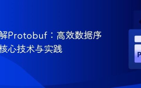 深入理解Protobuf：高效数据序列化的核心技术与实践