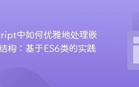 JavaScript中如何优雅地处理嵌套数据结构：基于ES6类的实践