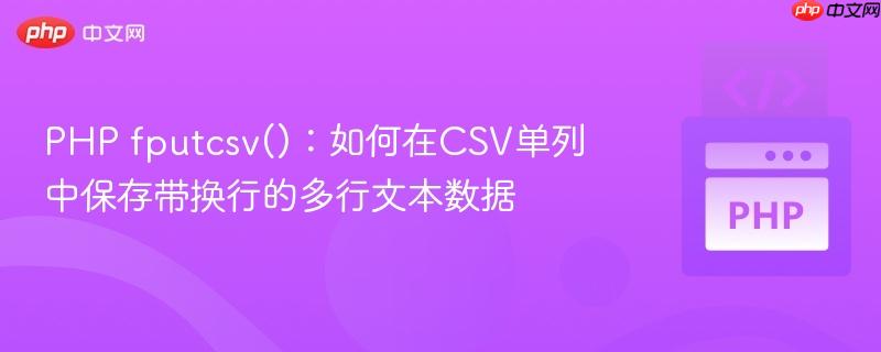 PHP fputcsv():如何在CSV单列中保存带换行的多行文本数据