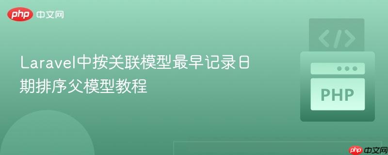 Laravel中按关联模型最早记录日期排序父模型教程