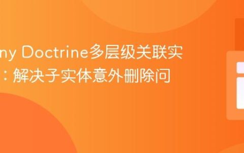 Symfony Doctrine多层级关联实体更新：解决子实体意外删除问题