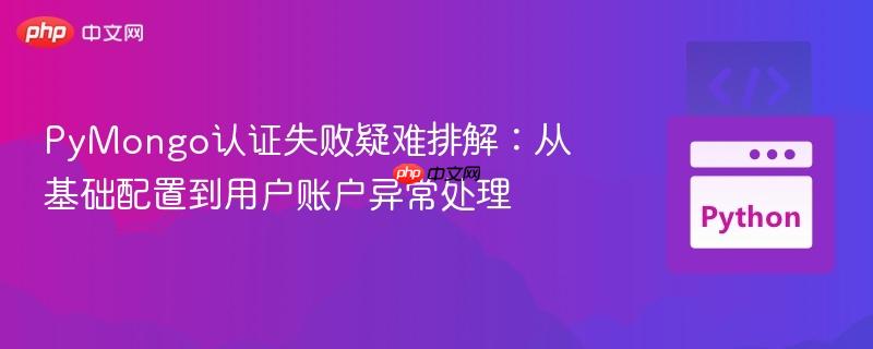 PyMongo认证失败疑难排解:从基础配置到用户账户异常处理