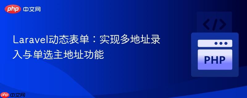 Laravel动态表单:实现多地址录入与单选主地址功能