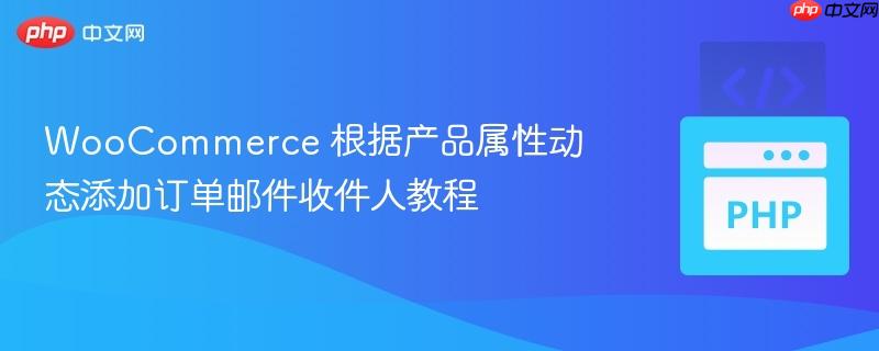 woocommerce 根据产品属性动态添加订单邮件收件人教程