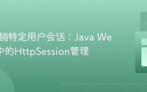 强制注销特定用户会话：Java Web应用中的HttpSession管理